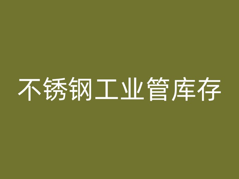 不銹鋼工業(yè)管庫存