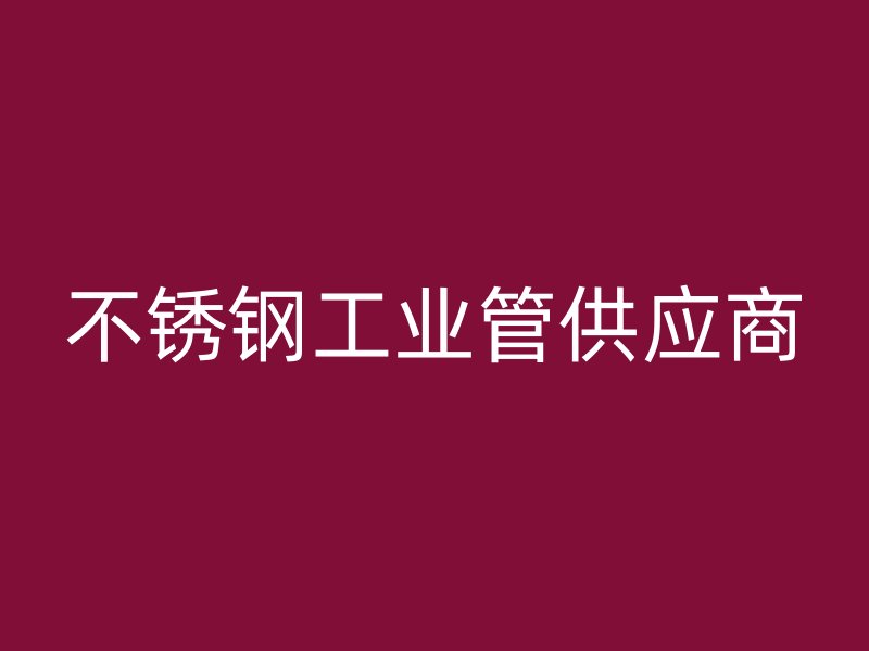 不銹鋼工業(yè)管供應商