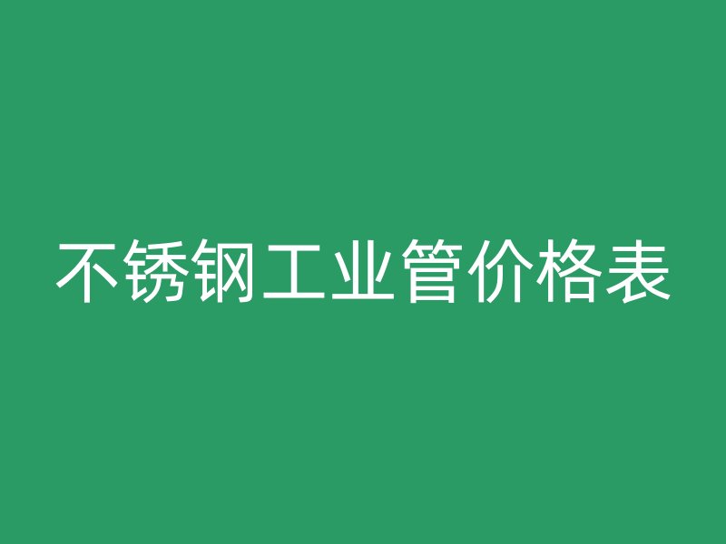 不銹鋼工業(yè)管價(jià)格表
