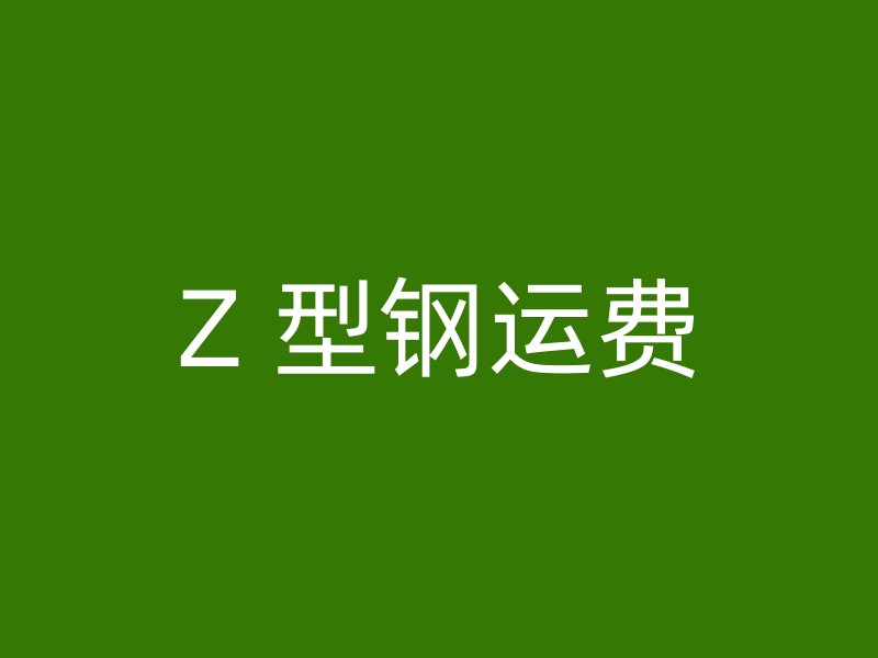 Z 型鋼運(yùn)費(fèi)