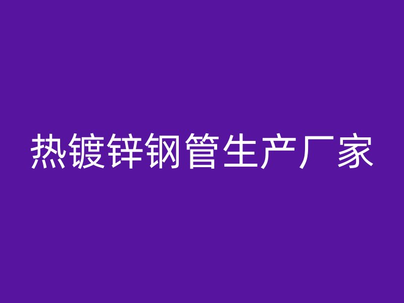 熱鍍鋅鋼管生產(chǎn)廠家