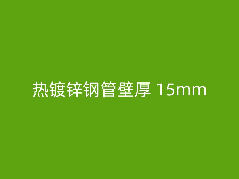 熱鍍鋅鋼管壁厚 15mm