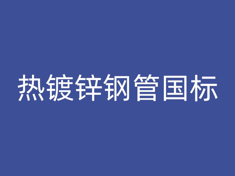 熱鍍鋅鋼管?chē)?guó)標(biāo)