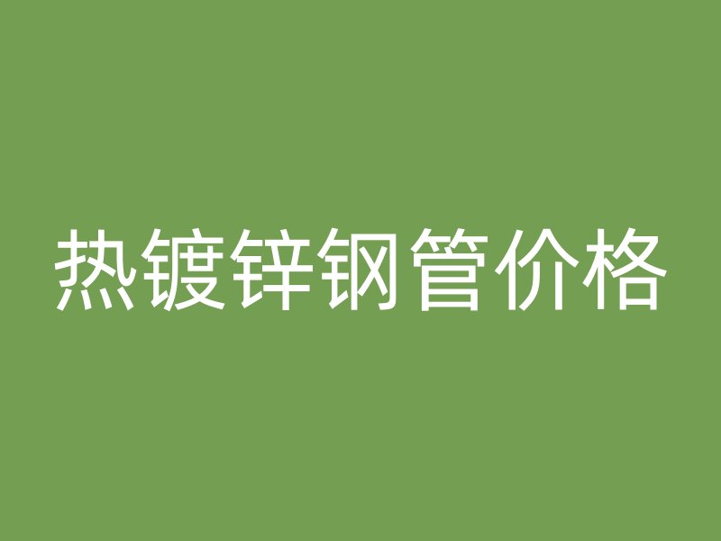 熱鍍鋅鋼管價格